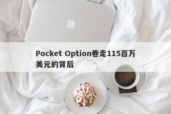 Pocket Option卷走115百万美元的背后-第1张图片-要懂汇圈网