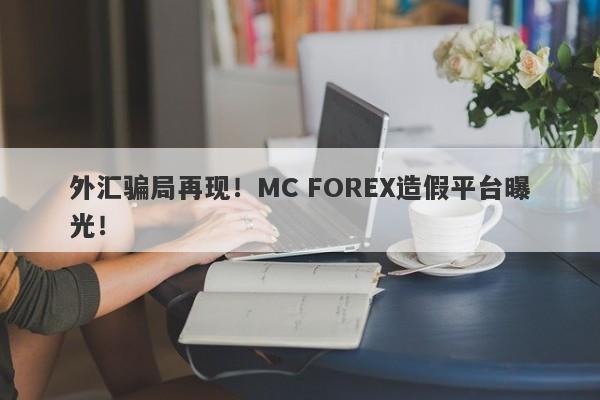 外汇骗局再现！MC FOREX造假平台曝光！-第1张图片-要懂汇圈网