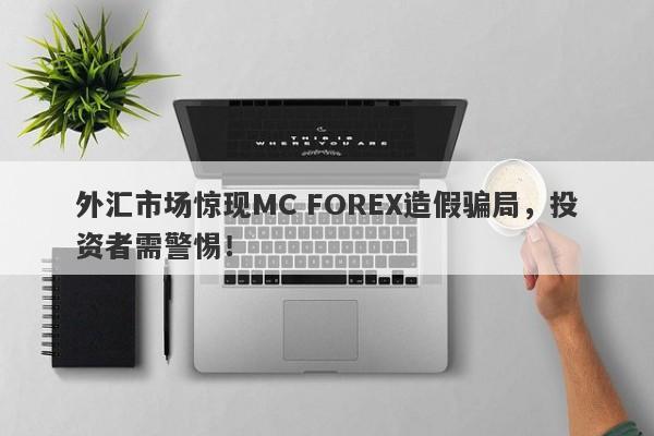 外汇市场惊现MC FOREX造假骗局，投资者需警惕！-第1张图片-要懂汇圈网