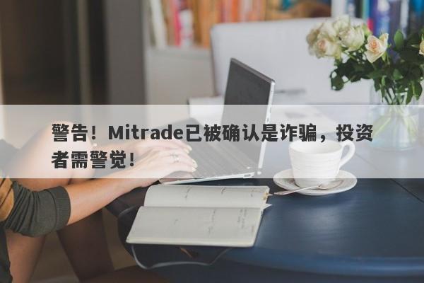 警告！Mitrade已被确认是诈骗，投资者需警觉！-第1张图片-要懂汇圈网