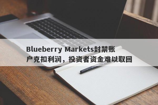 Blueberry Markets封禁账户克扣利润，投资者资金难以取回-第1张图片-要懂汇圈网