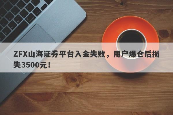 ZFX山海证券平台入金失败，用户爆仓后损失3500元！-第1张图片-要懂汇圈网