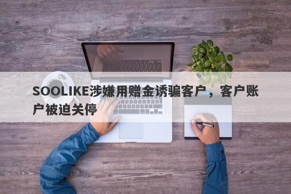 SOOLIKE涉嫌用赠金诱骗客户，客户账户被迫关停-第1张图片-要懂汇圈网