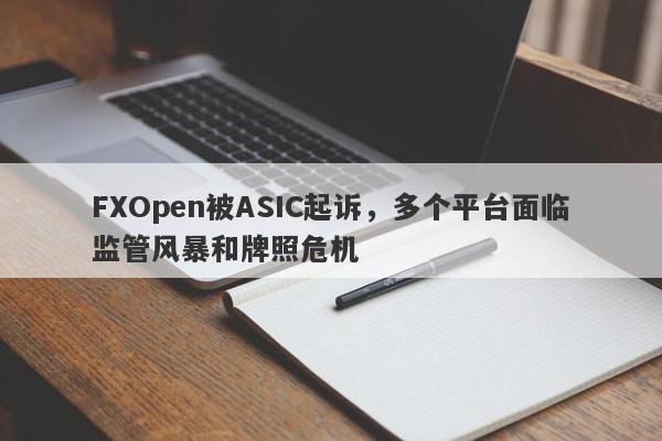 FXOpen被ASIC起诉，多个平台面临监管风暴和牌照危机-第1张图片-要懂汇圈网