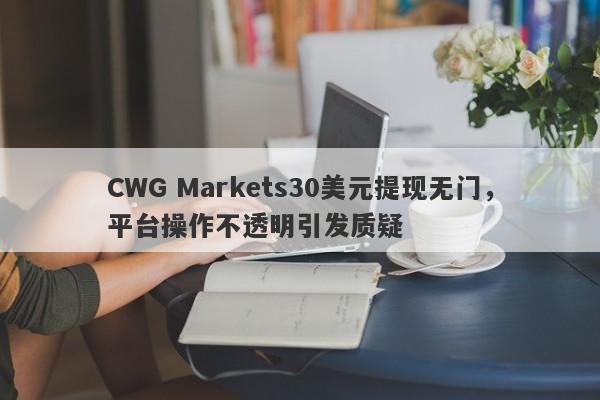 CWG Markets30美元提现无门，平台操作不透明引发质疑-第1张图片-要懂汇圈网