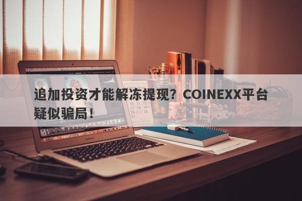 追加投资才能解冻提现？COINEXX平台疑似骗局！-第1张图片-要懂汇圈网