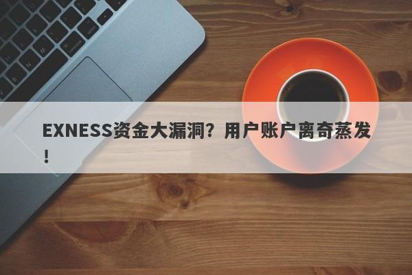 EXNESS资金大漏洞？用户账户离奇蒸发！-第1张图片-要懂汇圈网