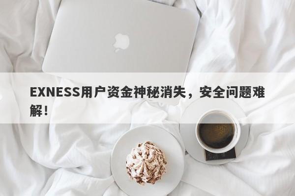 EXNESS用户资金神秘消失，安全问题难解！-第1张图片-要懂汇圈网