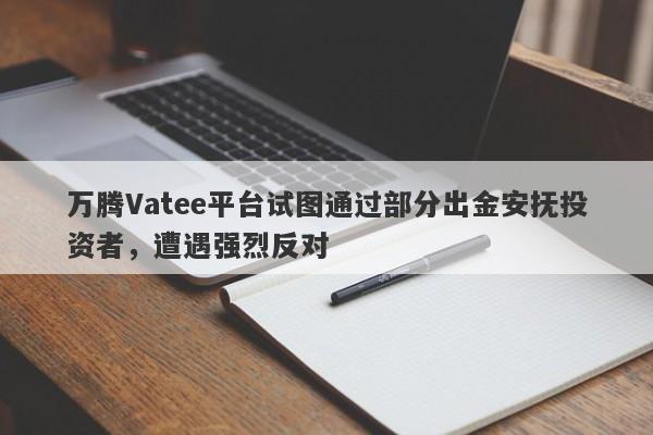 万腾Vatee平台试图通过部分出金安抚投资者，遭遇强烈反对-第1张图片-要懂汇圈网