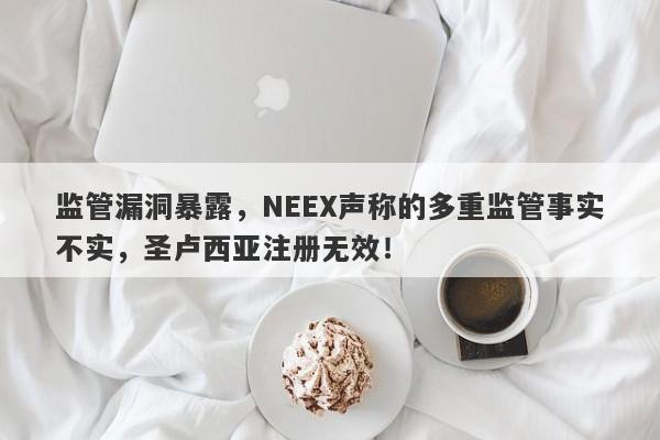 监管漏洞暴露，NEEX声称的多重监管事实不实，圣卢西亚注册无效！-第1张图片-要懂汇圈网