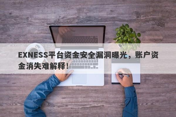 EXNESS平台资金安全漏洞曝光，账户资金消失难解释！-第1张图片-要懂汇圈网