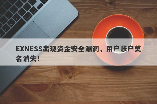 EXNESS出现资金安全漏洞，用户账户莫名消失！-第1张图片-要懂汇圈网