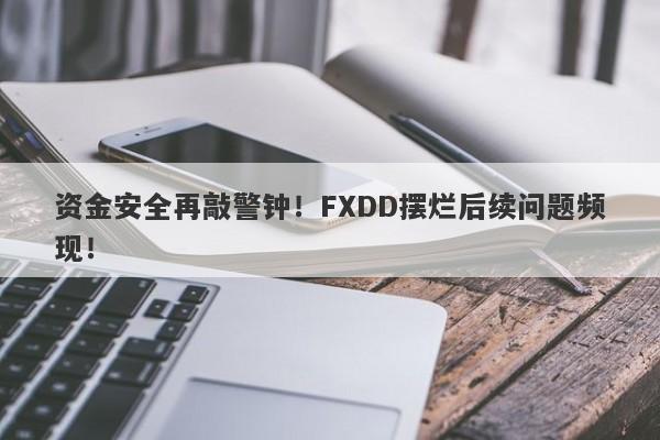 资金安全再敲警钟！FXDD摆烂后续问题频现！-第1张图片-要懂汇圈网