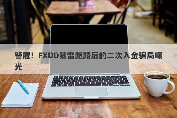 警醒！FXDD暴雷跑路后的二次入金骗局曝光-第1张图片-要懂汇圈网