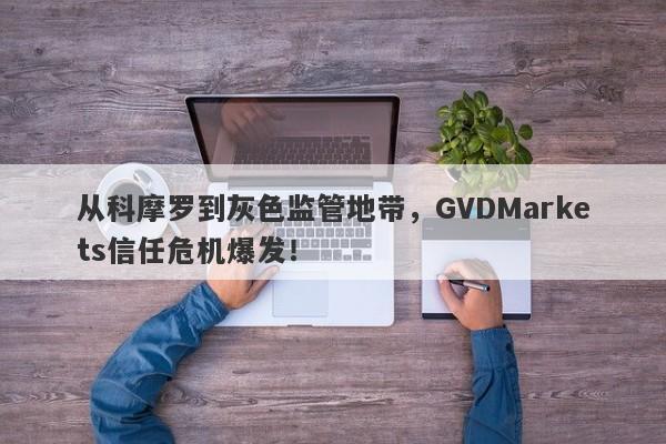 从科摩罗到灰色监管地带，GVDMarkets信任危机爆发！-第1张图片-要懂汇圈网