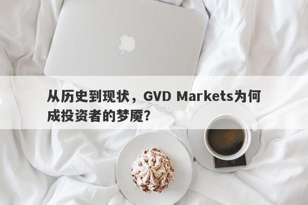 从历史到现状，GVD Markets为何成投资者的梦魇？-第1张图片-要懂汇圈网