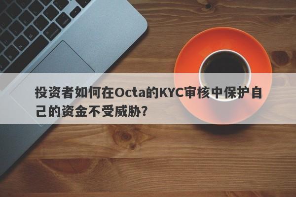 投资者如何在Octa的KYC审核中保护自己的资金不受威胁？-第1张图片-要懂汇圈网