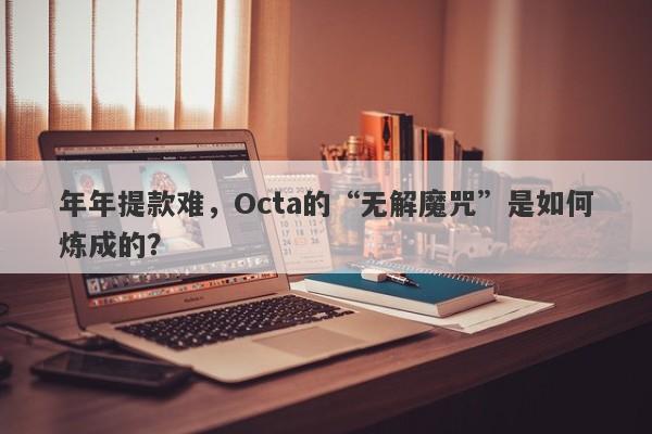 年年提款难，Octa的“无解魔咒”是如何炼成的？-第1张图片-要懂汇圈网