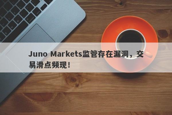 Juno Markets监管存在漏洞，交易滑点频现！-第1张图片-要懂汇圈网