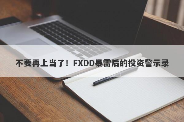 不要再上当了！FXDD暴雷后的投资警示录-第1张图片-要懂汇圈网