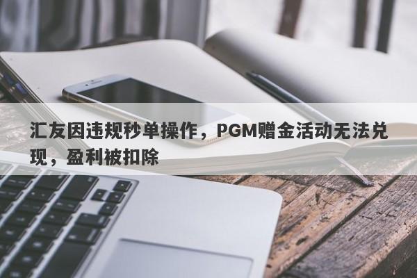 汇友因违规秒单操作，PGM赠金活动无法兑现，盈利被扣除-第1张图片-要懂汇圈网