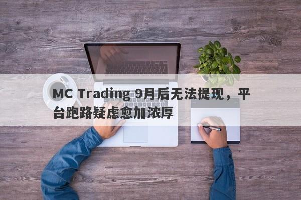 MC Trading 9月后无法提现，平台跑路疑虑愈加浓厚-第1张图片-要懂汇圈网