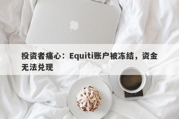 投资者痛心：Equiti账户被冻结，资金无法兑现-第1张图片-要懂汇圈网