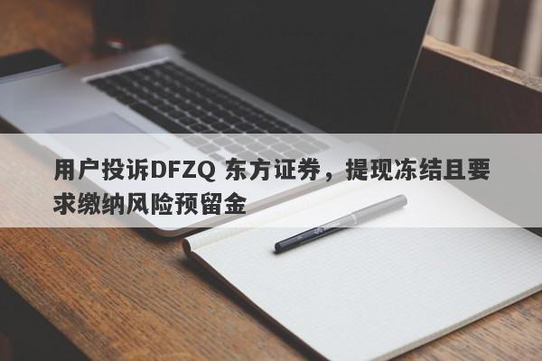 用户投诉DFZQ 东方证券，提现冻结且要求缴纳风险预留金-第1张图片-要懂汇圈网