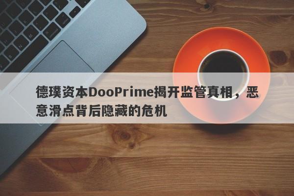 德璞资本DooPrime揭开监管真相，恶意滑点背后隐藏的危机-第1张图片-要懂汇圈网