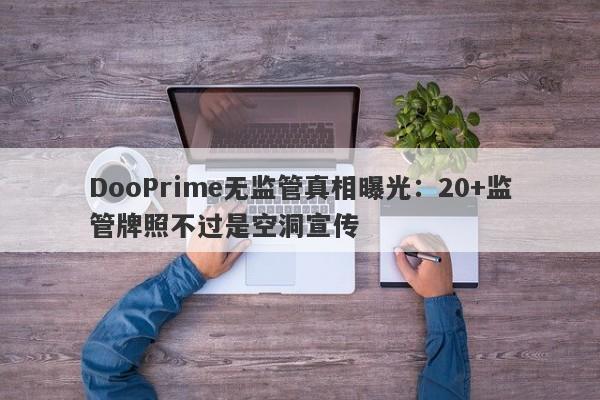 DooPrime无监管真相曝光：20+监管牌照不过是空洞宣传-第1张图片-要懂汇圈网