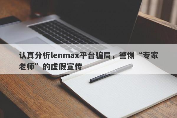 认真分析lenmax平台骗局，警惕“专家老师”的虚假宣传-第1张图片-要懂汇圈网