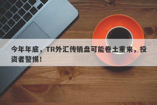 今年年底，TR外汇传销盘可能卷土重来，投资者警惕！-第1张图片-要懂汇圈网