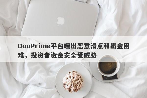 DooPrime平台曝出恶意滑点和出金困难，投资者资金安全受威胁-第1张图片-要懂汇圈网