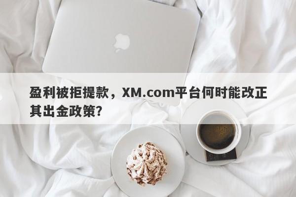 盈利被拒提款，XM.com平台何时能改正其出金政策？-第1张图片-要懂汇圈网