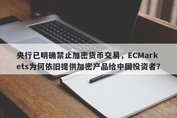 央行已明确禁止加密货币交易，ECMarkets为何依旧提供加密产品给中国投资者？-第1张图片-要懂汇圈网