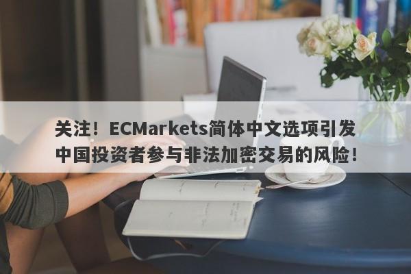 关注！ECMarkets简体中文选项引发中国投资者参与非法加密交易的风险！-第1张图片-要懂汇圈网