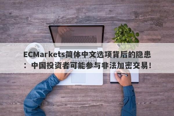 ECMarkets简体中文选项背后的隐患：中国投资者可能参与非法加密交易！-第1张图片-要懂汇圈网