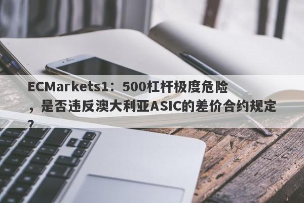 ECMarkets1：500杠杆极度危险，是否违反澳大利亚ASIC的差价合约规定？-第1张图片-要懂汇圈网