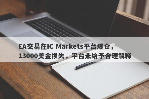 EA交易在IC Markets平台爆仓，13000美金损失，平台未给予合理解释-第1张图片-要懂汇圈网