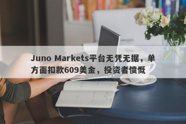 Juno Markets平台无凭无据，单方面扣款609美金，投资者愤慨-第1张图片-要懂汇圈网