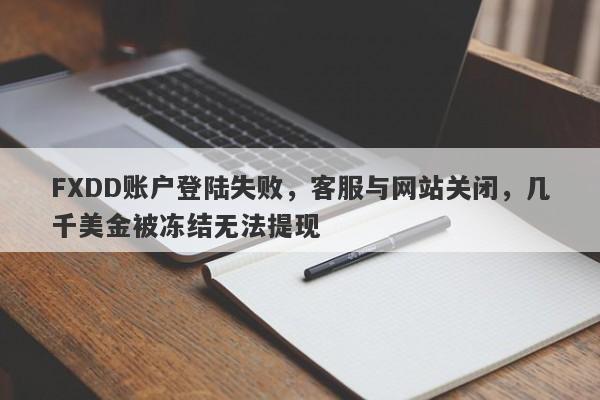 FXDD账户登陆失败，客服与网站关闭，几千美金被冻结无法提现-第1张图片-要懂汇圈网