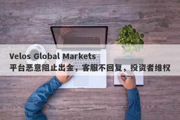 Velos Global Markets平台恶意阻止出金，客服不回复，投资者维权-第1张图片-要懂汇圈网