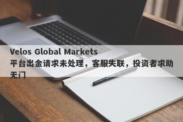 Velos Global Markets平台出金请求未处理，客服失联，投资者求助无门-第1张图片-要懂汇圈网