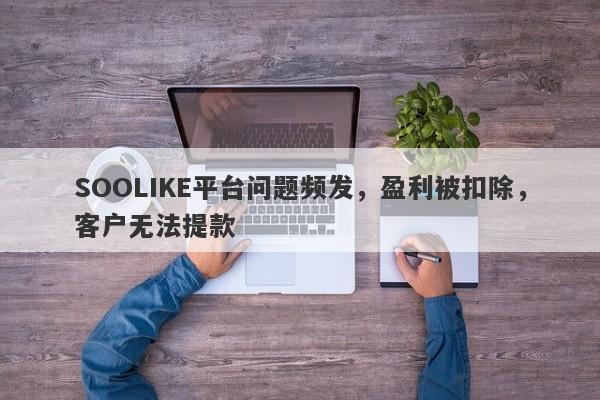 SOOLIKE平台问题频发，盈利被扣除，客户无法提款-第1张图片-要懂汇圈网