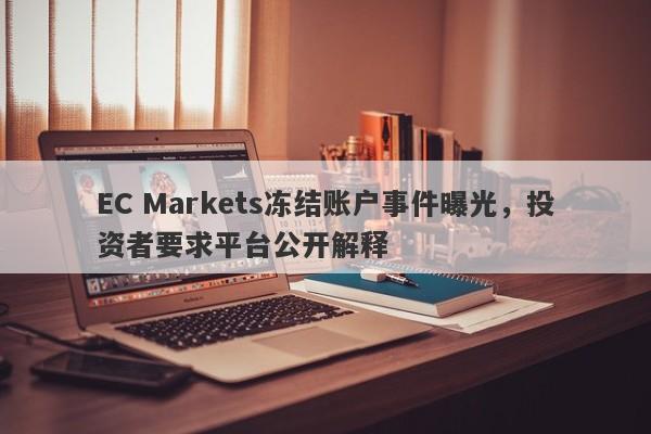 EC Markets冻结账户事件曝光，投资者要求平台公开解释-第1张图片-要懂汇圈网