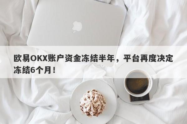 欧易OKX账户资金冻结半年，平台再度决定冻结6个月！-第1张图片-要懂汇圈网