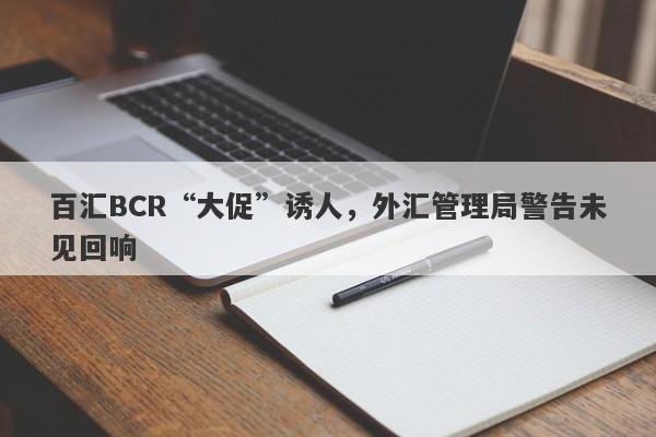 百汇BCR“大促”诱人，外汇管理局警告未见回响-第1张图片-要懂汇圈网