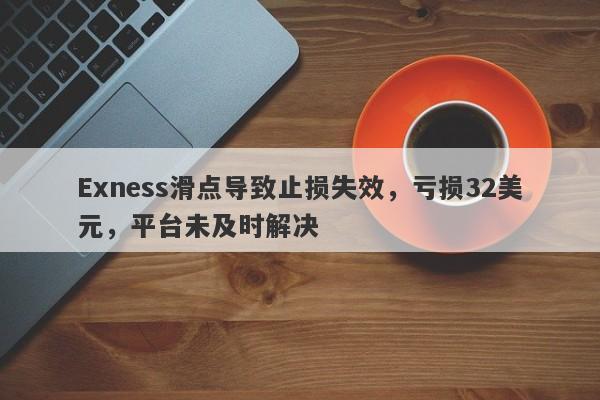 Exness滑点导致止损失效，亏损32美元，平台未及时解决-第1张图片-要懂汇圈网