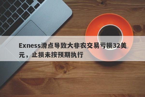 Exness滑点导致大非农交易亏损32美元，止损未按预期执行-第1张图片-要懂汇圈网