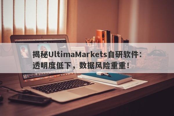 揭秘UltimaMarkets自研软件：透明度低下，数据风险重重！-第1张图片-要懂汇圈网